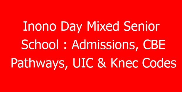 Inono Day Mixed Senior School : Admissions, CBE Pathways, UIC & Knec Codes