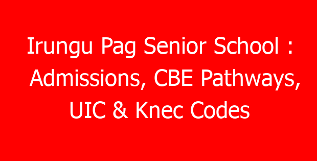 Irungu Pag Senior School : Admissions, CBE Pathways, UIC & Knec Codes