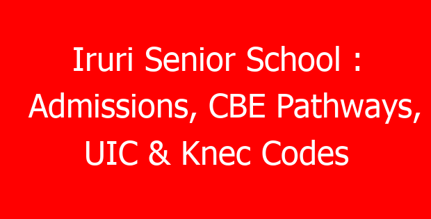 Iruri Senior School : Admissions, CBE Pathways, UIC & Knec Codes