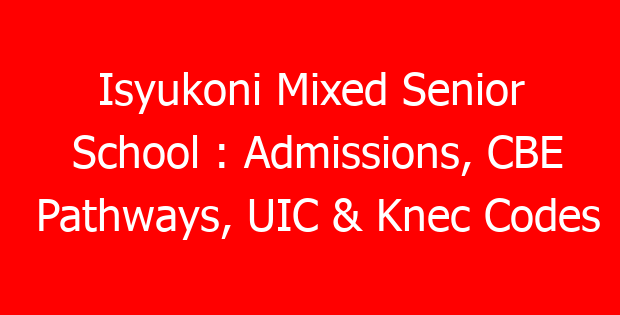 Isyukoni Mixed Senior School : Admissions, CBE Pathways, UIC & Knec Codes
