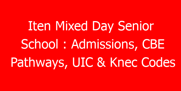 Iten Mixed Day Senior School : Admissions, CBE Pathways, UIC & Knec Codes
