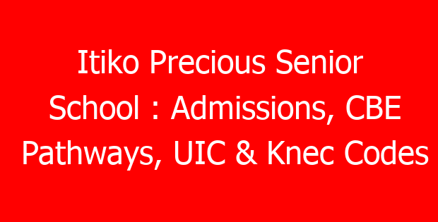 Itiko Precious Senior School : Admissions, CBE Pathways, UIC & Knec Codes