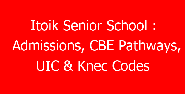 Itoik Senior School : Admissions, CBE Pathways, UIC & Knec Codes