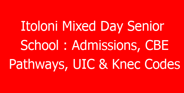 Itoloni Mixed Day Senior School : Admissions, CBE Pathways, UIC & Knec Codes