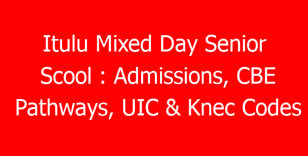 Itulu Mixed Day Senior Scool : Admissions, CBE Pathways, UIC & Knec Codes