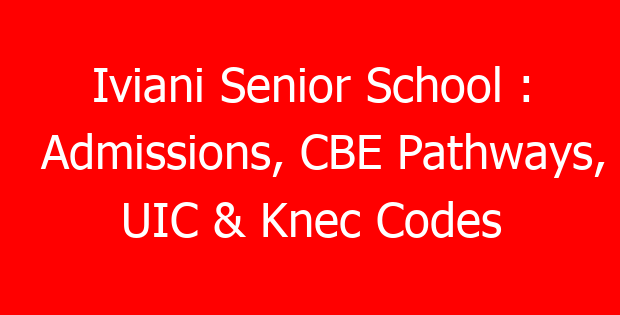 Iviani Senior School : Admissions, CBE Pathways, UIC & Knec Codes