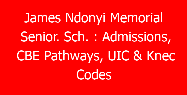 James Ndonyi Memorial Senior. Sch. : Admissions, CBE Pathways, UIC & Knec Codes