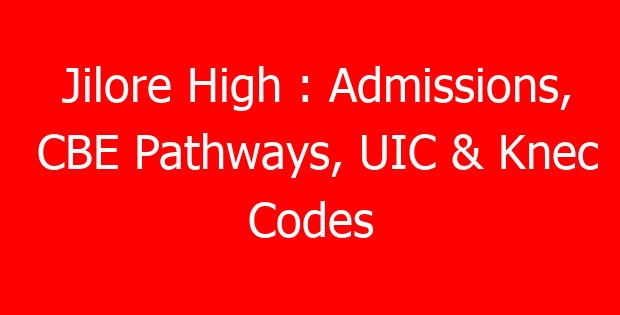 Jilore High : Admissions, CBE Pathways, UIC & Knec Codes