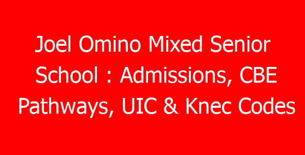 Joel Omino Mixed Senior School : Admissions, CBE Pathways, UIC & Knec Codes
