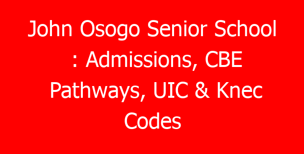 John Osogo Senior School : Admissions, CBE Pathways, UIC & Knec Codes