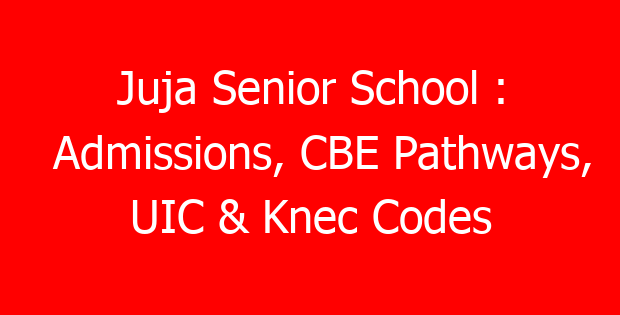 Juja Senior School : Admissions, CBE Pathways, UIC & Knec Codes