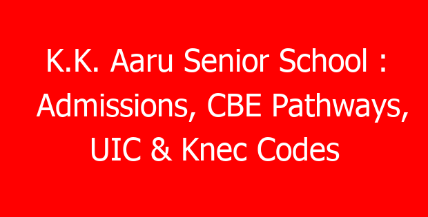K.K. Aaru Senior School : Admissions, CBE Pathways, UIC & Knec Codes
