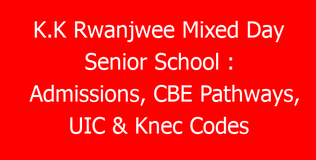 K.K Rwanjwee Mixed Day Senior School : Admissions, CBE Pathways, UIC & Knec Codes