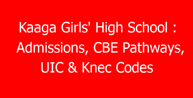 Kaaga Girls’ High School : Admissions, CBE Pathways, UIC & Knec Codes