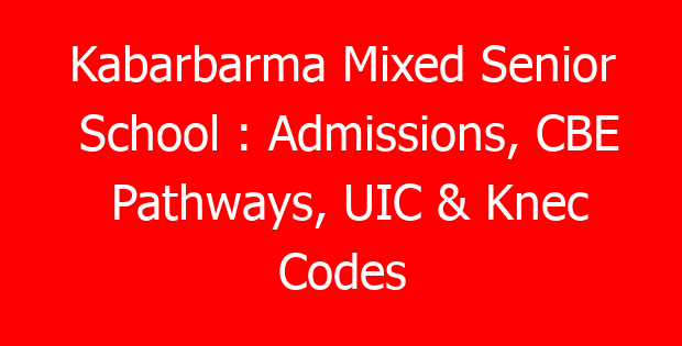 Kabarbarma Mixed Senior School : Admissions, CBE Pathways, UIC & Knec Codes