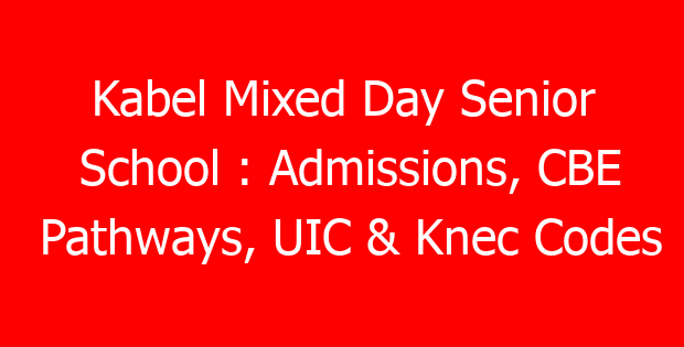 Kabel Mixed Day Senior School : Admissions, CBE Pathways, UIC & Knec Codes