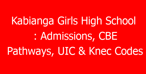 Kabianga Girls High School : Admissions, CBE Pathways, UIC & Knec Codes