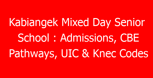 Kabiangek Mixed Day Senior School : Admissions, CBE Pathways, UIC & Knec Codes