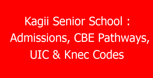 Kagii Senior School : Admissions, CBE Pathways, UIC & Knec Codes