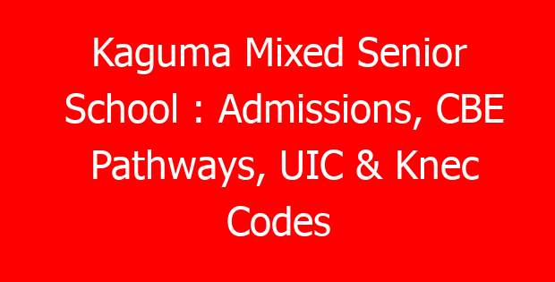 Kaguma Mixed Senior School : Admissions, CBE Pathways, UIC & Knec Codes
