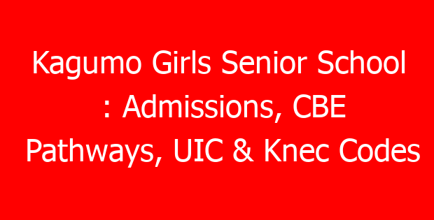 Kagumo Girls Senior School : Admissions, CBE Pathways, UIC & Knec Codes
