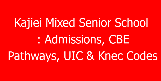 Kajiei Mixed Senior School : Admissions, CBE Pathways, UIC & Knec Codes