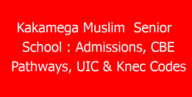 Kakamega Muslim Senior School : Admissions, CBE Pathways, UIC & Knec Codes