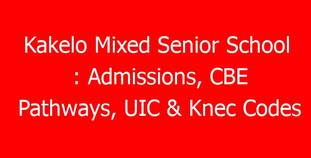 Kakelo Mixed Senior School : Admissions, CBE Pathways, UIC & Knec Codes
