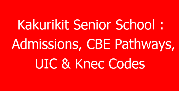 Kakurikit Senior School : Admissions, CBE Pathways, UIC & Knec Codes