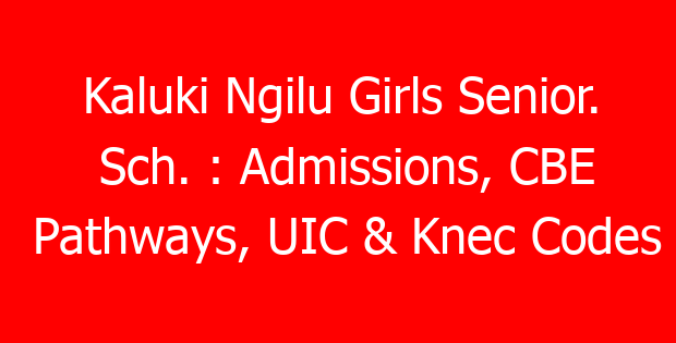 Kaluki Ngilu Girls Senior. Sch. : Admissions, CBE Pathways, UIC & Knec Codes