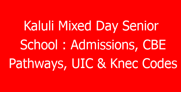 Kaluli Mixed Day Senior School : Admissions, CBE Pathways, UIC & Knec Codes