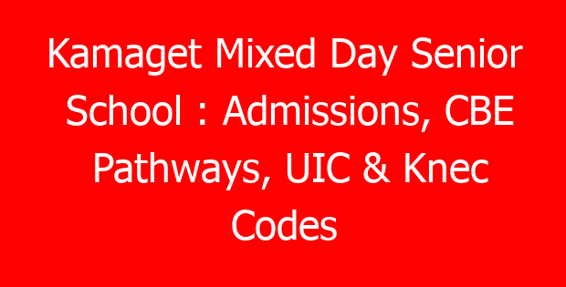 Kamaget Mixed Day Senior School : Admissions, CBE Pathways, UIC & Knec Codes