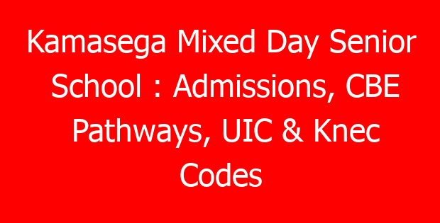 Kamasega Mixed Day Senior School : Admissions, CBE Pathways, UIC & Knec Codes