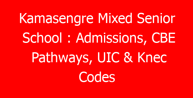 Kamasengre Mixed Senior School : Admissions, CBE Pathways, UIC & Knec Codes