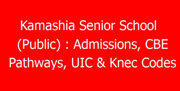 Kamashia Senior School  (Public) : Admissions, CBE Pathways, UIC & Knec Codes