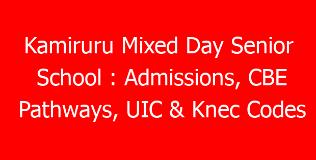 Kamiruru Mixed Day Senior School : Admissions, CBE Pathways, UIC & Knec Codes