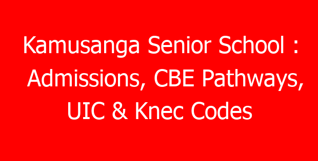 Kamusanga Senior School : Admissions, CBE Pathways, UIC & Knec Codes