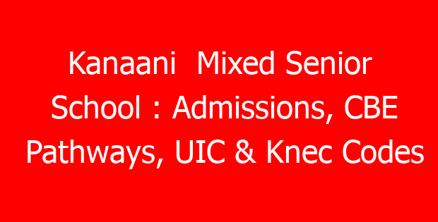 Kanaani Mixed Senior School : Admissions, CBE Pathways, UIC & Knec Codes