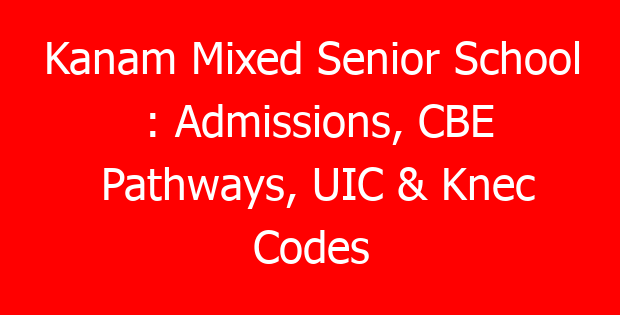 Kanam Mixed Senior School : Admissions, CBE Pathways, UIC & Knec Codes