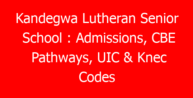 Kandegwa Lutheran Senior School : Admissions, CBE Pathways, UIC & Knec Codes