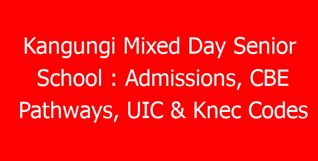 Kangungi Mixed Day Senior School : Admissions, CBE Pathways, UIC & Knec Codes