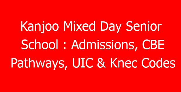 Kanjoo Mixed Day Senior School : Admissions, CBE Pathways, UIC & Knec Codes