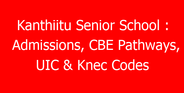 Kanthiitu Senior School : Admissions, CBE Pathways, UIC & Knec Codes