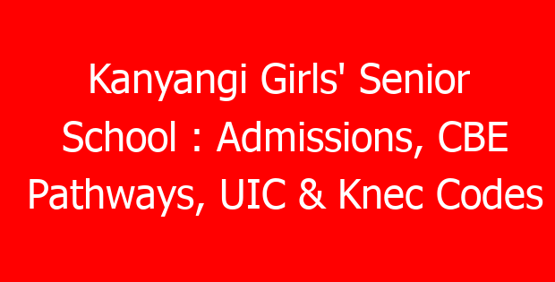 Kanyangi Girls’ Senior School : Admissions, CBE Pathways, UIC & Knec Codes
