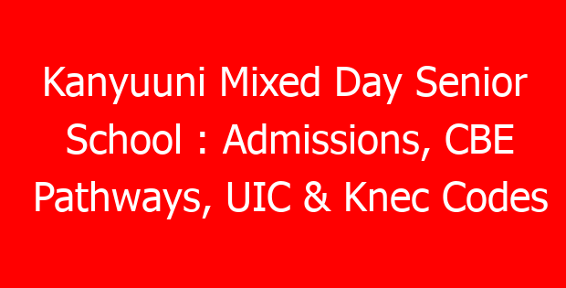Kanyuuni Mixed Day Senior School : Admissions, CBE Pathways, UIC & Knec Codes