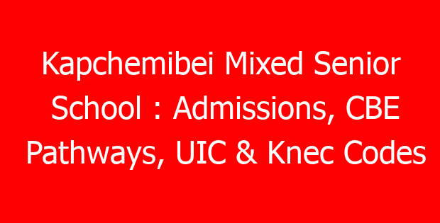 Kapchemibei Mixed Senior School : Admissions, CBE Pathways, UIC & Knec Codes