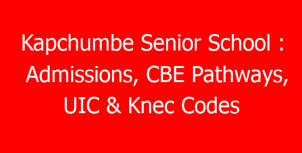 Kapchumbe Senior School : Admissions, CBE Pathways, UIC & Knec Codes