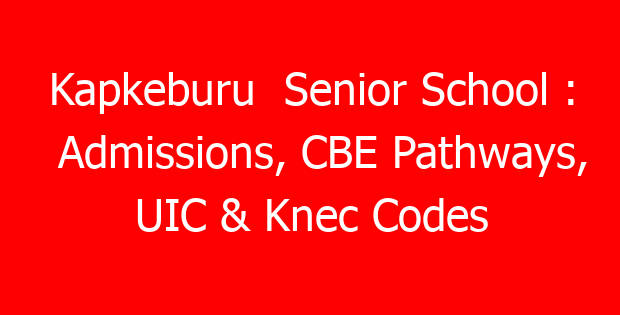 Kapkeburu Senior School : Admissions, CBE Pathways, UIC & Knec Codes