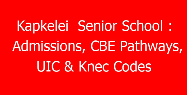Kapkelei  Senior School : Admissions, CBE Pathways, UIC & Knec Codes