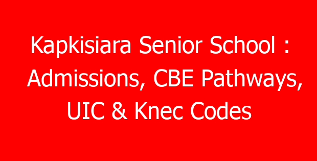 Kapkisiara Senior School : Admissions, CBE Pathways, UIC & Knec Codes